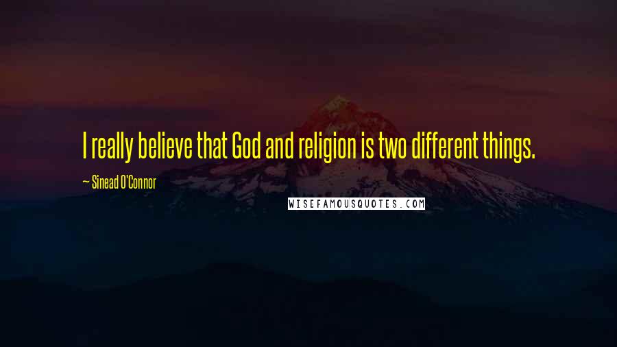 Sinead O'Connor Quotes: I really believe that God and religion is two different things.