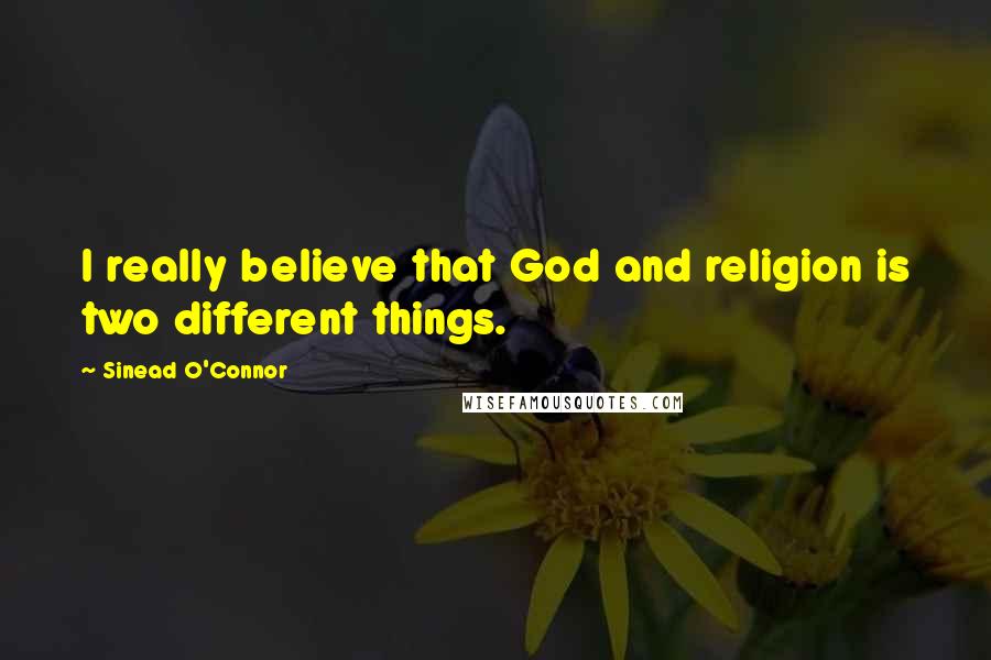 Sinead O'Connor Quotes: I really believe that God and religion is two different things.