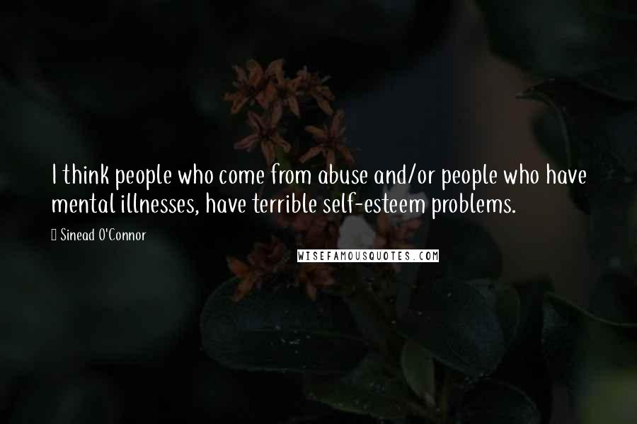 Sinead O'Connor Quotes: I think people who come from abuse and/or people who have mental illnesses, have terrible self-esteem problems.