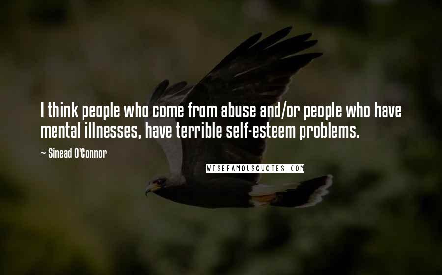 Sinead O'Connor Quotes: I think people who come from abuse and/or people who have mental illnesses, have terrible self-esteem problems.