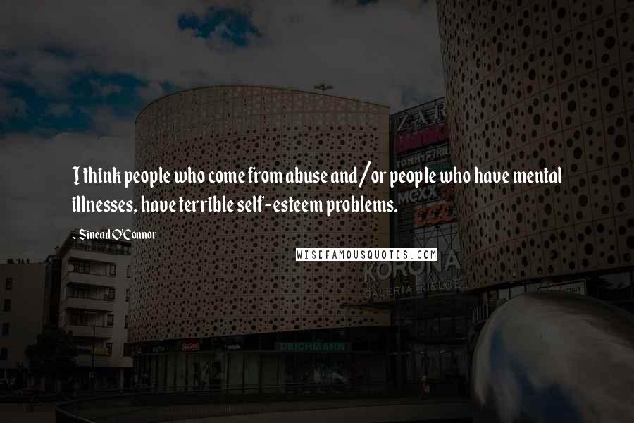 Sinead O'Connor Quotes: I think people who come from abuse and/or people who have mental illnesses, have terrible self-esteem problems.