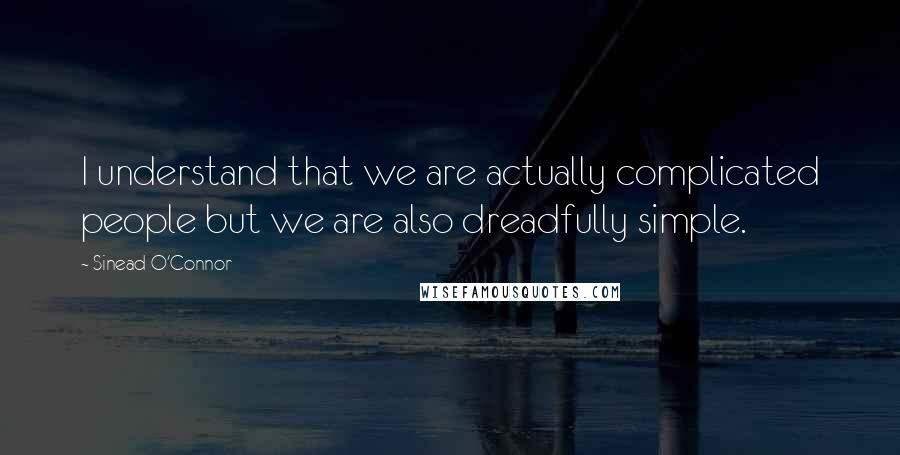 Sinead O'Connor Quotes: I understand that we are actually complicated people but we are also dreadfully simple.