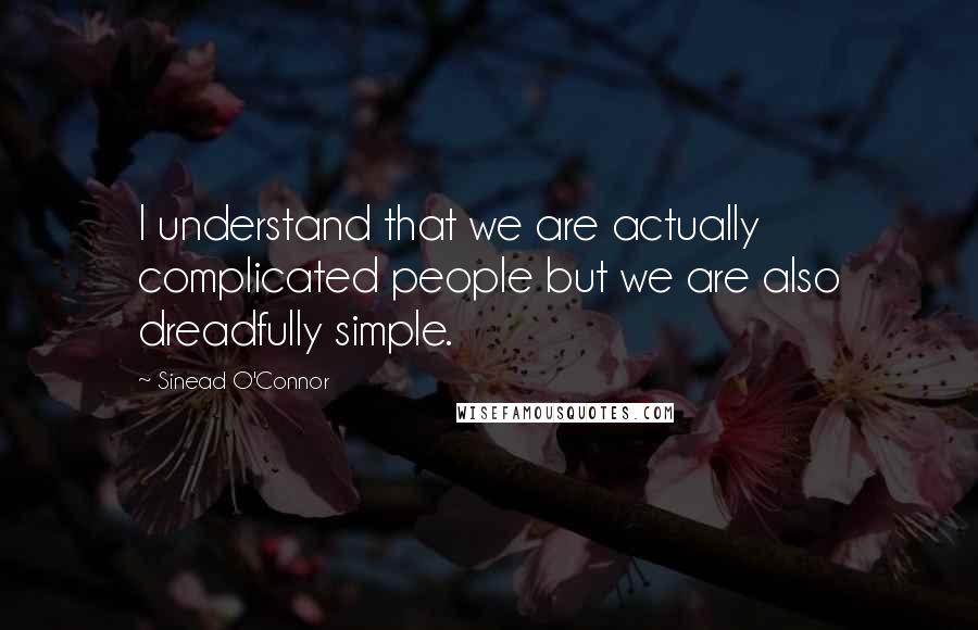 Sinead O'Connor Quotes: I understand that we are actually complicated people but we are also dreadfully simple.