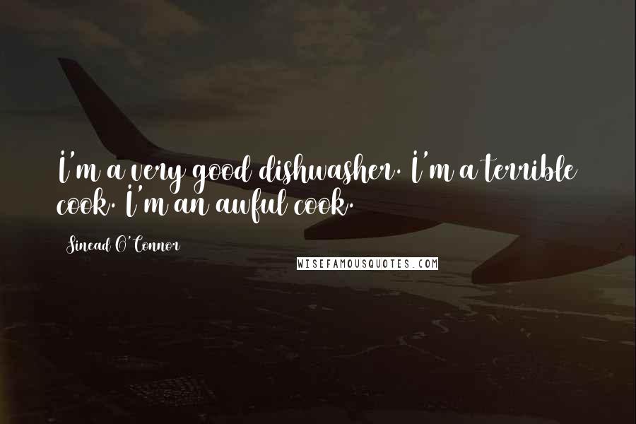 Sinead O'Connor Quotes: I'm a very good dishwasher. I'm a terrible cook. I'm an awful cook.