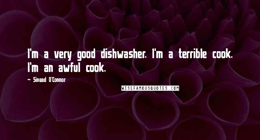 Sinead O'Connor Quotes: I'm a very good dishwasher. I'm a terrible cook. I'm an awful cook.