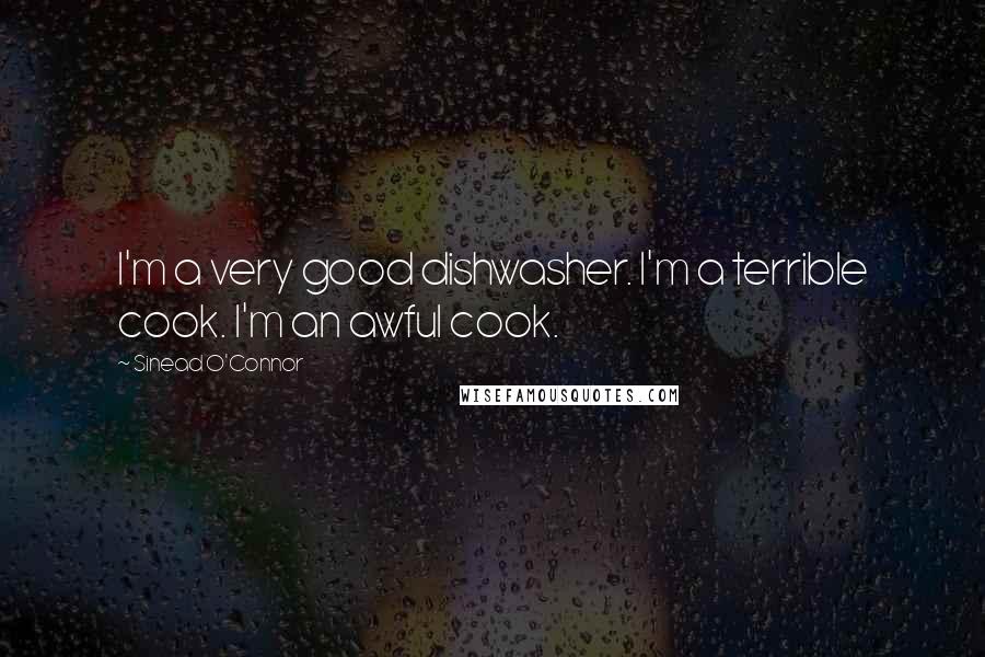 Sinead O'Connor Quotes: I'm a very good dishwasher. I'm a terrible cook. I'm an awful cook.