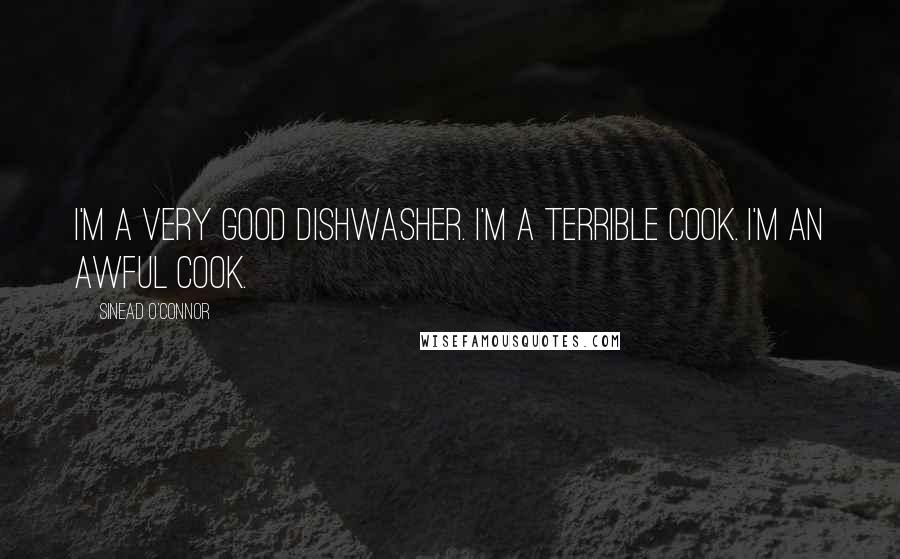 Sinead O'Connor Quotes: I'm a very good dishwasher. I'm a terrible cook. I'm an awful cook.