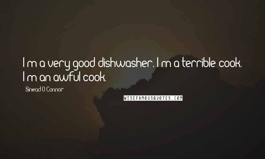Sinead O'Connor Quotes: I'm a very good dishwasher. I'm a terrible cook. I'm an awful cook.
