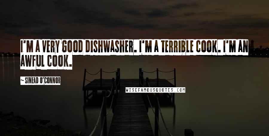 Sinead O'Connor Quotes: I'm a very good dishwasher. I'm a terrible cook. I'm an awful cook.