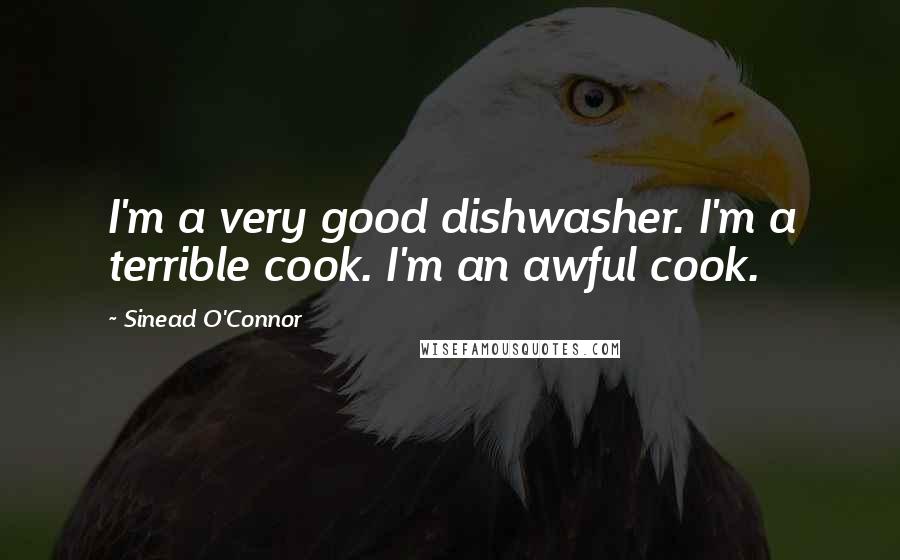 Sinead O'Connor Quotes: I'm a very good dishwasher. I'm a terrible cook. I'm an awful cook.