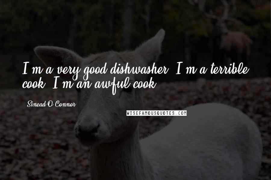 Sinead O'Connor Quotes: I'm a very good dishwasher. I'm a terrible cook. I'm an awful cook.
