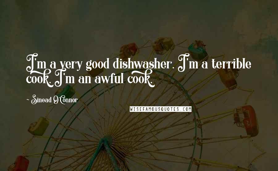 Sinead O'Connor Quotes: I'm a very good dishwasher. I'm a terrible cook. I'm an awful cook.