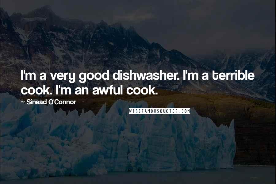 Sinead O'Connor Quotes: I'm a very good dishwasher. I'm a terrible cook. I'm an awful cook.