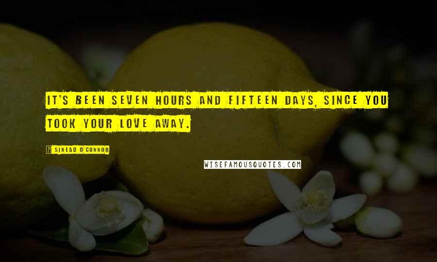 Sinead O'Connor Quotes: It's been seven hours and fifteen days, since you took your love away.