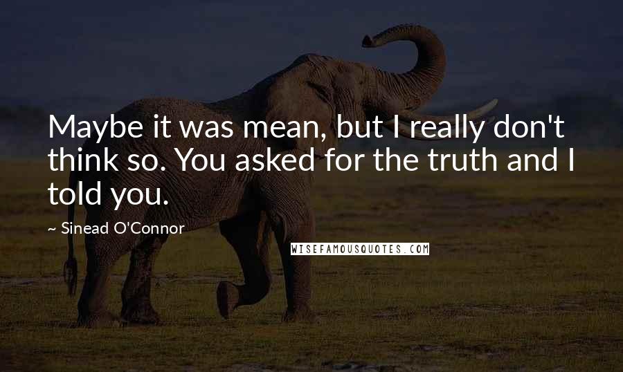 Sinead O'Connor Quotes: Maybe it was mean, but I really don't think so. You asked for the truth and I told you.