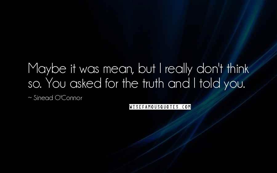 Sinead O'Connor Quotes: Maybe it was mean, but I really don't think so. You asked for the truth and I told you.