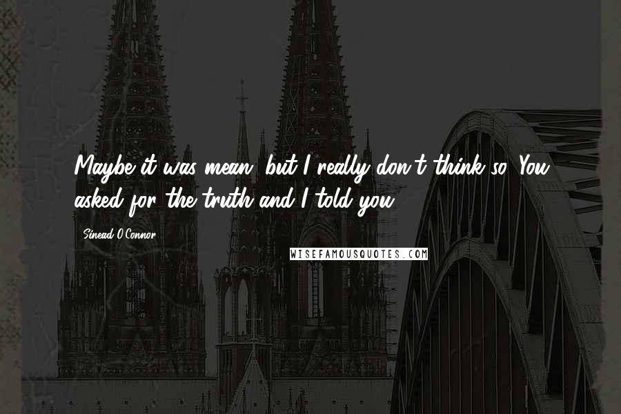 Sinead O'Connor Quotes: Maybe it was mean, but I really don't think so. You asked for the truth and I told you.