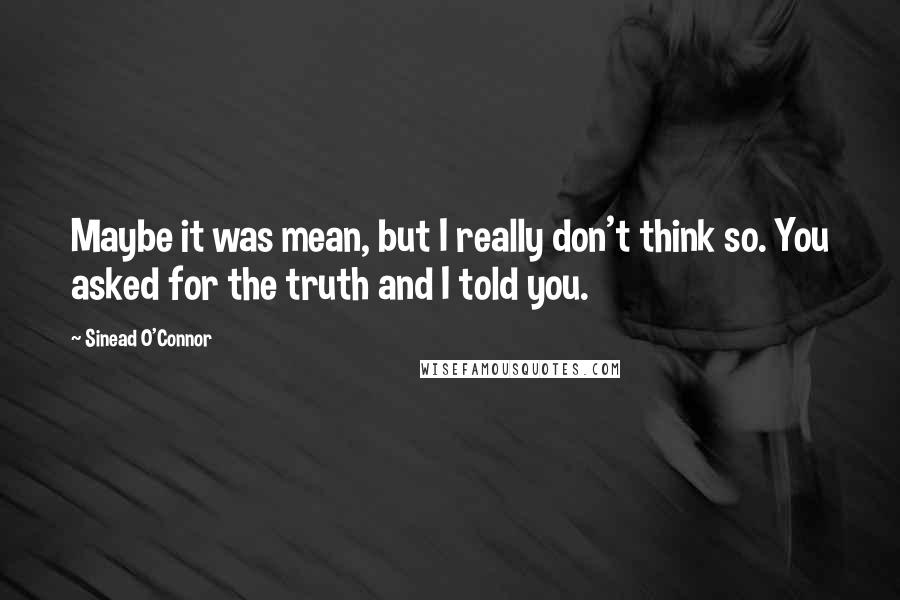 Sinead O'Connor Quotes: Maybe it was mean, but I really don't think so. You asked for the truth and I told you.
