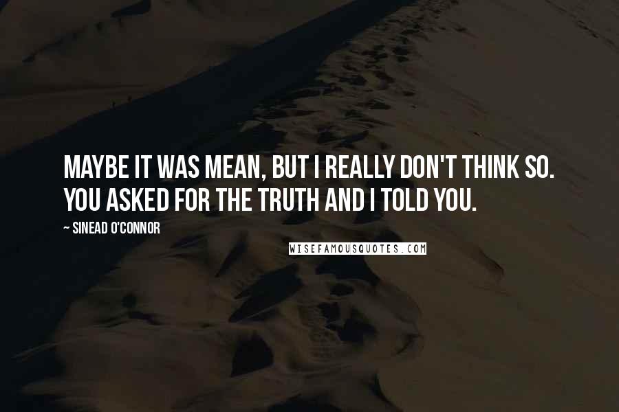 Sinead O'Connor Quotes: Maybe it was mean, but I really don't think so. You asked for the truth and I told you.