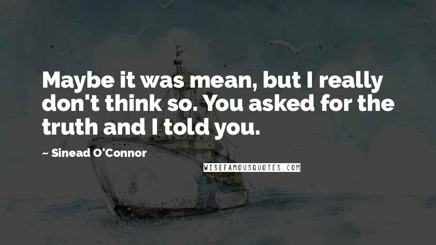 Sinead O'Connor Quotes: Maybe it was mean, but I really don't think so. You asked for the truth and I told you.