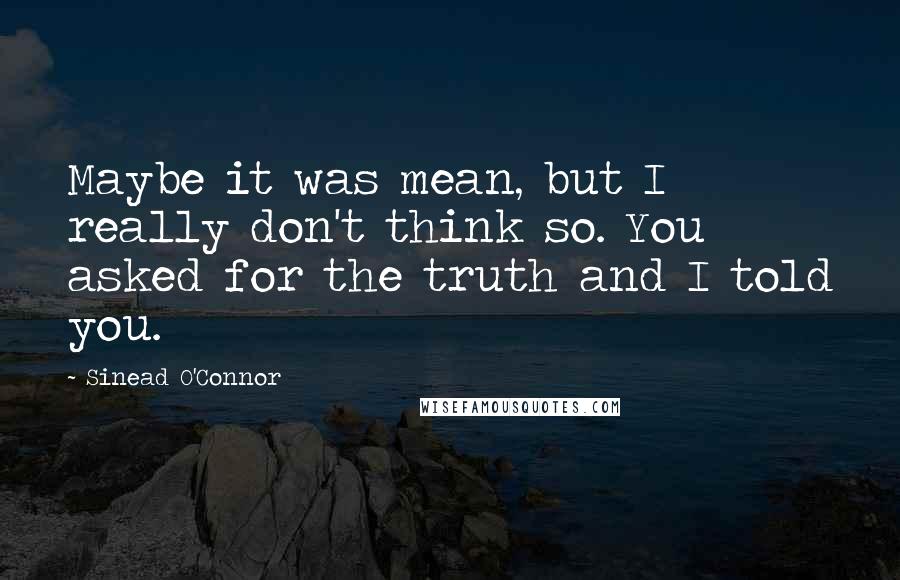 Sinead O'Connor Quotes: Maybe it was mean, but I really don't think so. You asked for the truth and I told you.