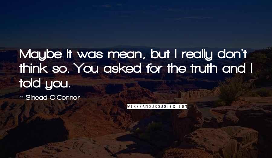 Sinead O'Connor Quotes: Maybe it was mean, but I really don't think so. You asked for the truth and I told you.