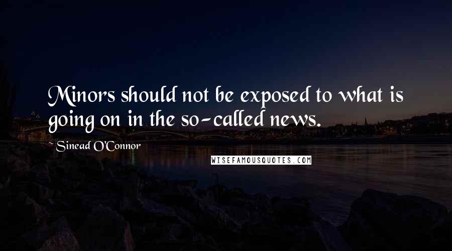 Sinead O'Connor Quotes: Minors should not be exposed to what is going on in the so-called news.