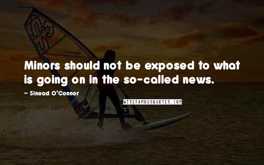 Sinead O'Connor Quotes: Minors should not be exposed to what is going on in the so-called news.