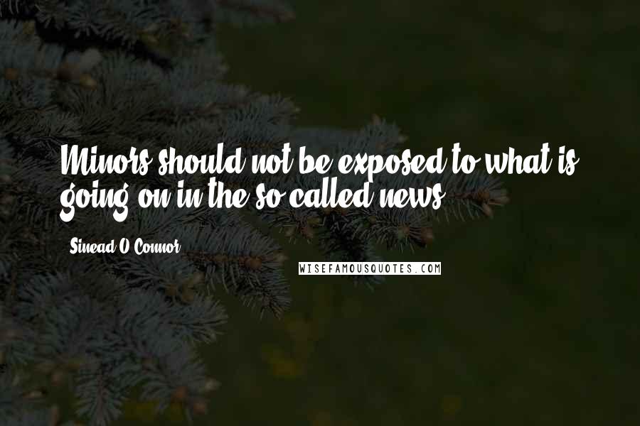 Sinead O'Connor Quotes: Minors should not be exposed to what is going on in the so-called news.