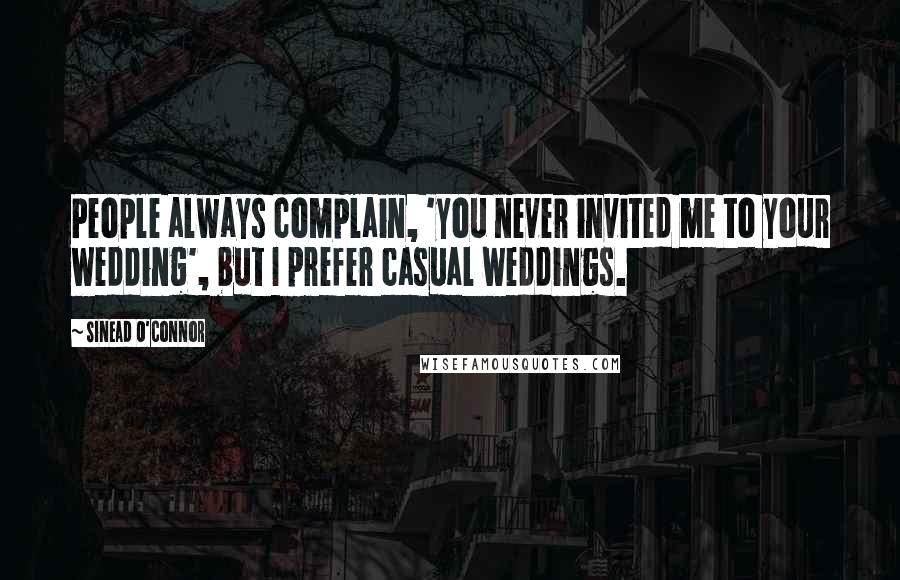 Sinead O'Connor Quotes: People always complain, 'you never invited me to your wedding', but I prefer casual weddings.