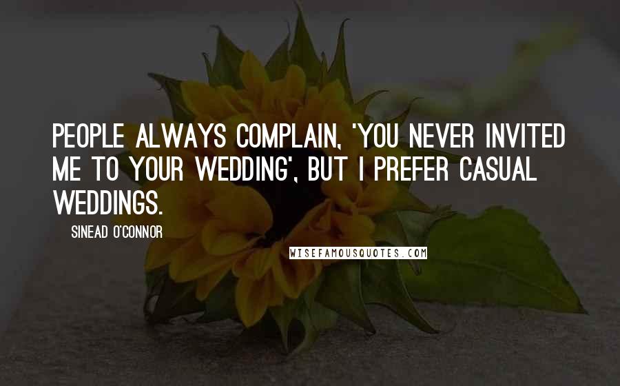 Sinead O'Connor Quotes: People always complain, 'you never invited me to your wedding', but I prefer casual weddings.