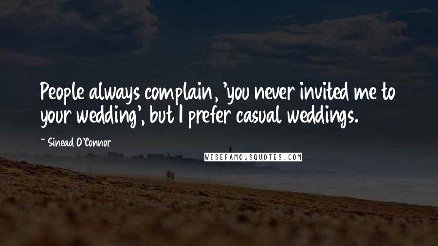 Sinead O'Connor Quotes: People always complain, 'you never invited me to your wedding', but I prefer casual weddings.