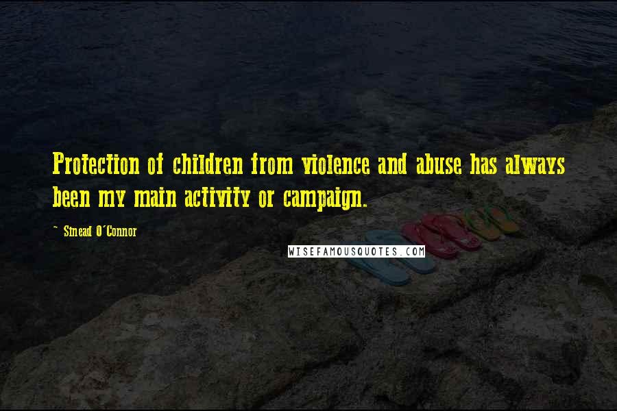 Sinead O'Connor Quotes: Protection of children from violence and abuse has always been my main activity or campaign.