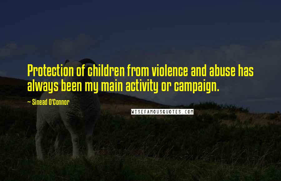 Sinead O'Connor Quotes: Protection of children from violence and abuse has always been my main activity or campaign.