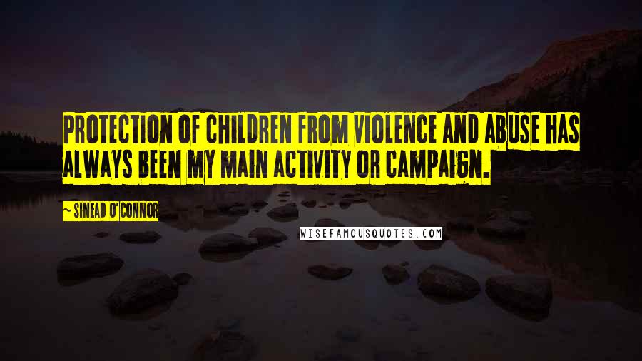 Sinead O'Connor Quotes: Protection of children from violence and abuse has always been my main activity or campaign.