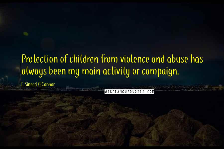 Sinead O'Connor Quotes: Protection of children from violence and abuse has always been my main activity or campaign.