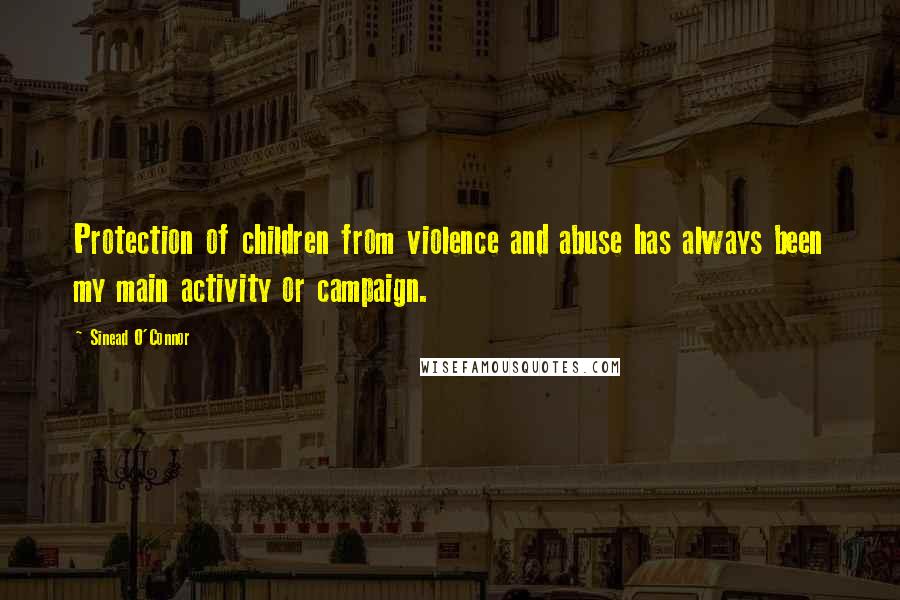 Sinead O'Connor Quotes: Protection of children from violence and abuse has always been my main activity or campaign.