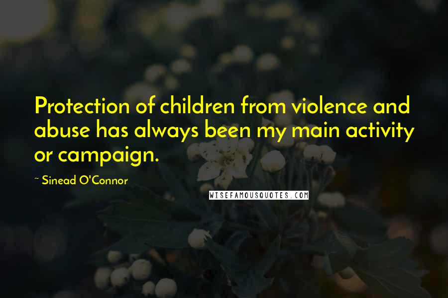 Sinead O'Connor Quotes: Protection of children from violence and abuse has always been my main activity or campaign.