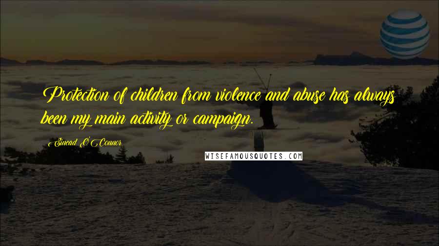 Sinead O'Connor Quotes: Protection of children from violence and abuse has always been my main activity or campaign.