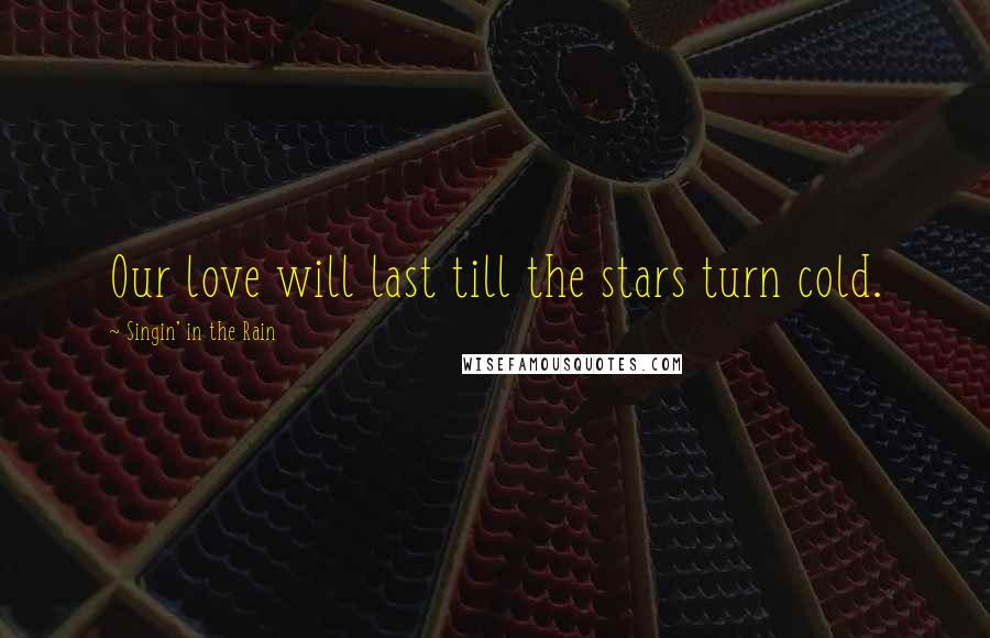 Singin' In The Rain Quotes: Our love will last till the stars turn cold.