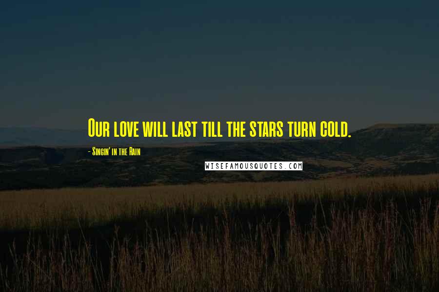 Singin' In The Rain Quotes: Our love will last till the stars turn cold.