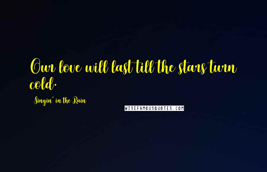 Singin' In The Rain Quotes: Our love will last till the stars turn cold.