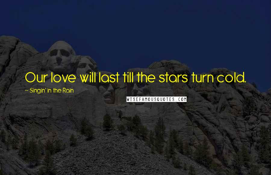 Singin' In The Rain Quotes: Our love will last till the stars turn cold.