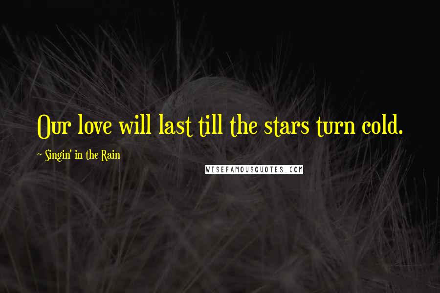 Singin' In The Rain Quotes: Our love will last till the stars turn cold.