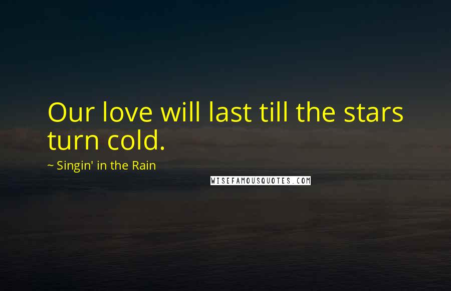 Singin' In The Rain Quotes: Our love will last till the stars turn cold.