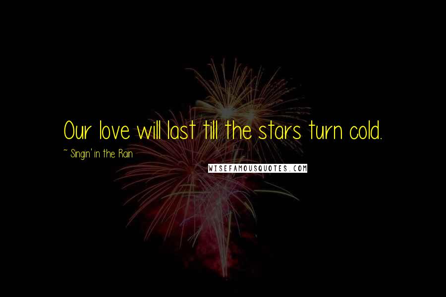 Singin' In The Rain Quotes: Our love will last till the stars turn cold.
