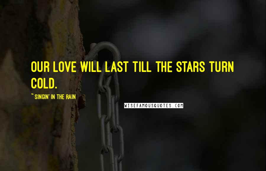 Singin' In The Rain Quotes: Our love will last till the stars turn cold.