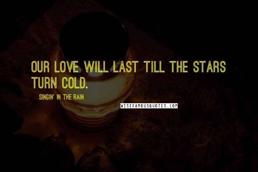 Singin' In The Rain Quotes: Our love will last till the stars turn cold.