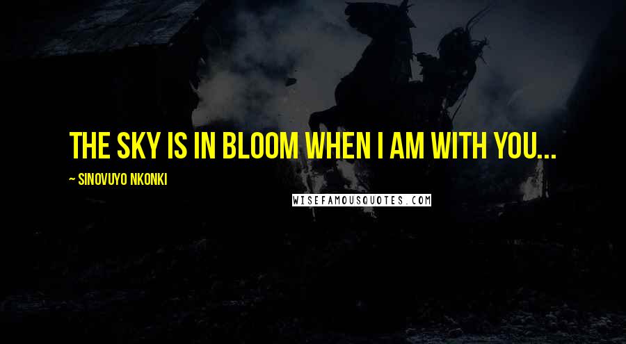 Sinovuyo Nkonki Quotes: The sky is in bloom when I am with you...