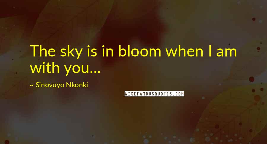 Sinovuyo Nkonki Quotes: The sky is in bloom when I am with you...